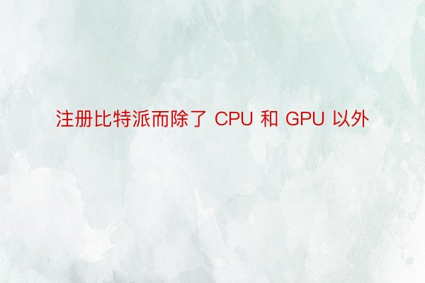 注册比特派而除了 CPU 和 GPU 以外