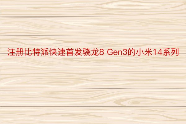 注册比特派快速首发骁龙8 Gen3的小米14系列