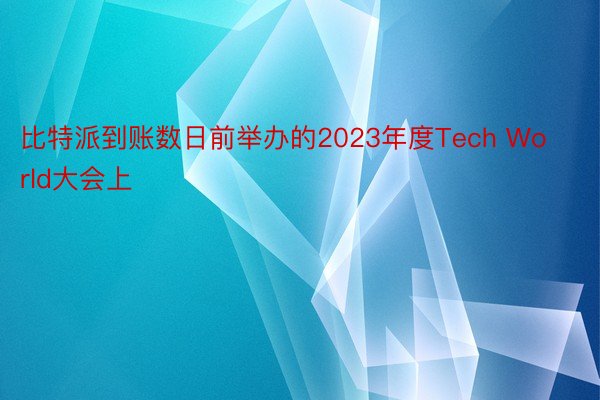 比特派到账数日前举办的2023年度Tech World大会上