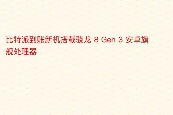 比特派到账新机搭载骁龙 8 Gen 3 安卓旗舰处理器