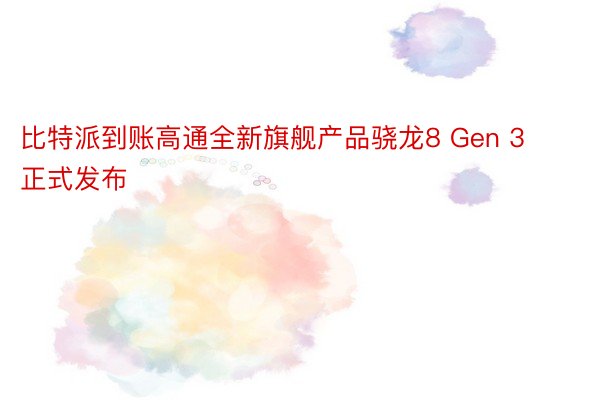 比特派到账高通全新旗舰产品骁龙8 Gen 3正式发布