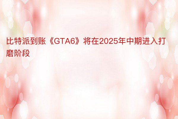 比特派到账《GTA6》将在2025年中期进入打磨阶段