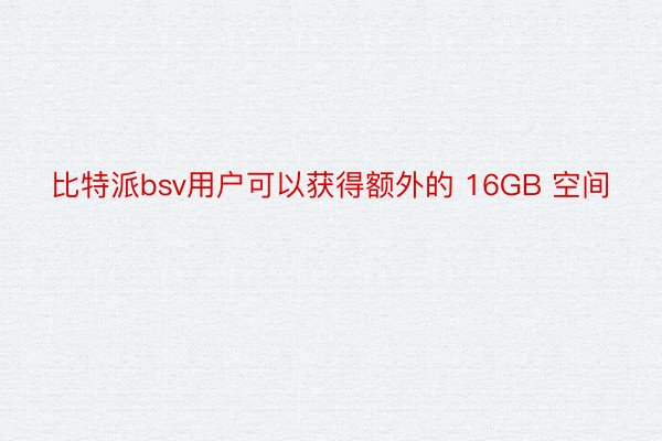 比特派bsv用户可以获得额外的 16GB 空间