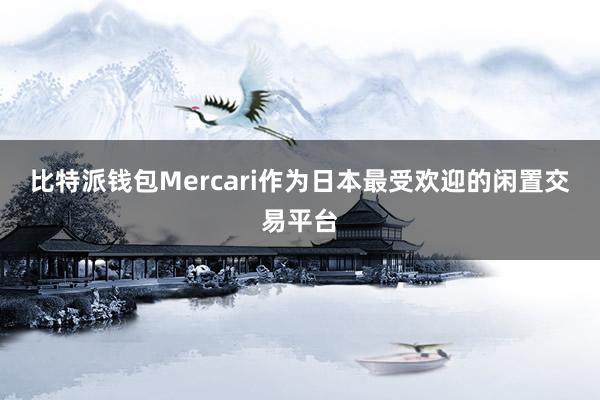 比特派钱包Mercari作为日本最受欢迎的闲置交易平台