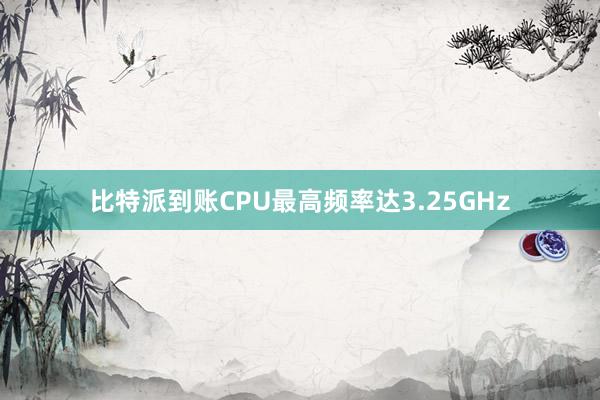 比特派到账CPU最高频率达3.25GHz