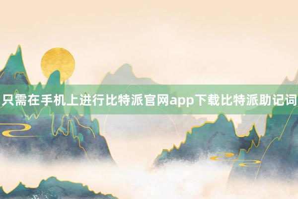 只需在手机上进行比特派官网app下载比特派助记词