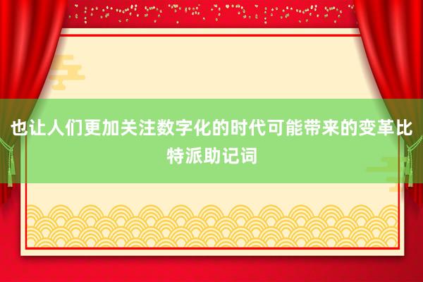 也让人们更加关注数字化的时代可能带来的变革比特派助记词