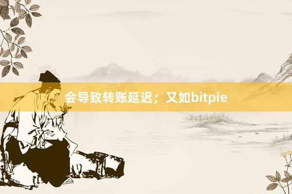 会导致转账延迟；又如bitpie