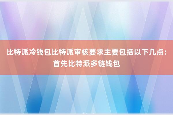 比特派冷钱包比特派审核要求主要包括以下几点：首先比特派多链钱包