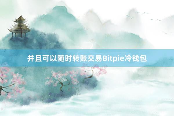 并且可以随时转账交易Bitpie冷钱包