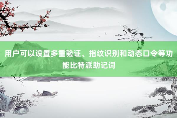 用户可以设置多重验证、指纹识别和动态口令等功能比特派助记词