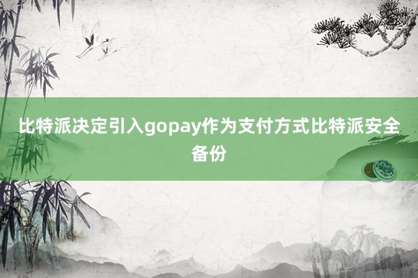 比特派决定引入gopay作为支付方式比特派安全备份