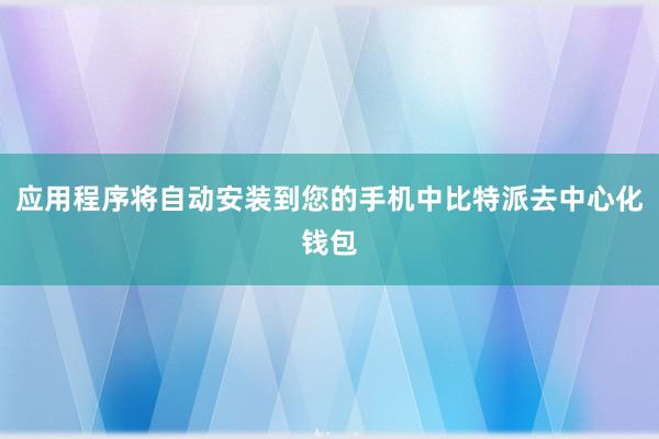 应用程序将自动安装到您的手机中比特派去中心化钱包