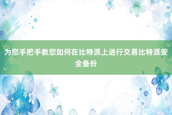 为您手把手教您如何在比特派上进行交易比特派安全备份