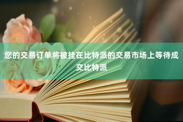 您的交易订单将被挂在比特派的交易市场上等待成交比特派