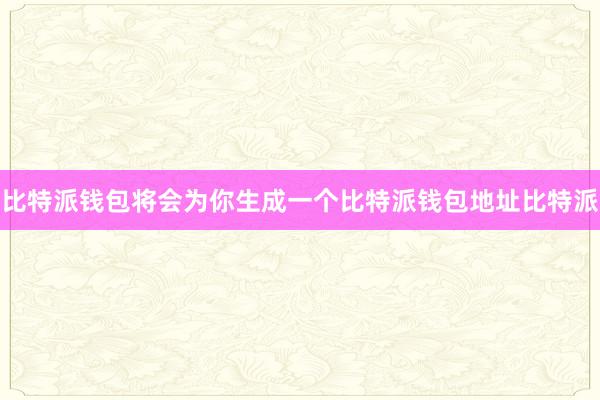 比特派钱包将会为你生成一个比特派钱包地址比特派