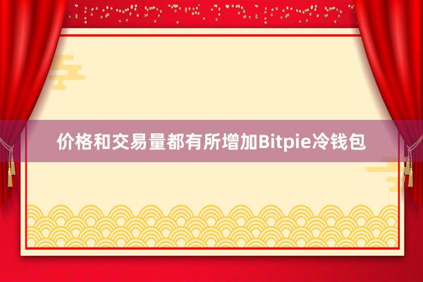 价格和交易量都有所增加Bitpie冷钱包