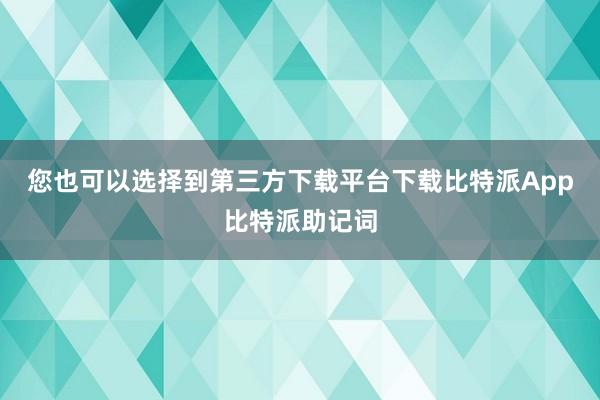 您也可以选择到第三方下载平台下载比特派App比特派助记词