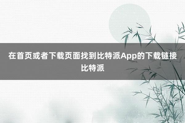 在首页或者下载页面找到比特派App的下载链接比特派