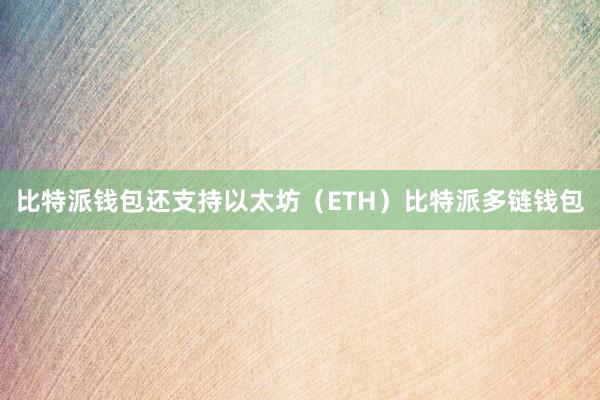 比特派钱包还支持以太坊（ETH）比特派多链钱包