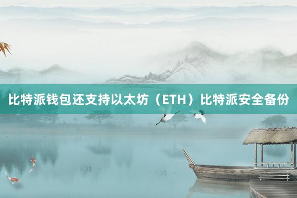 比特派钱包还支持以太坊（ETH）比特派安全备份