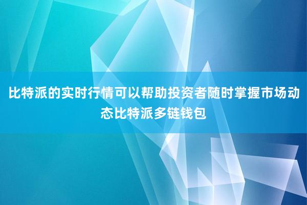 比特派的实时行情可以帮助投资者随时掌握市场动态比特派多链钱包