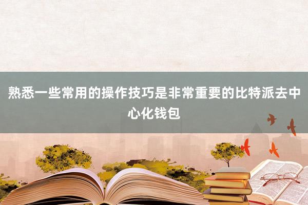 熟悉一些常用的操作技巧是非常重要的比特派去中心化钱包