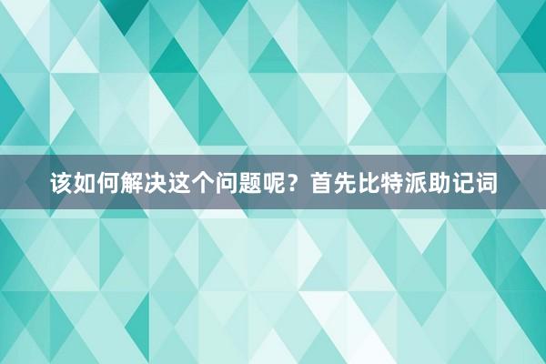 该如何解决这个问题呢？首先比特派助记词