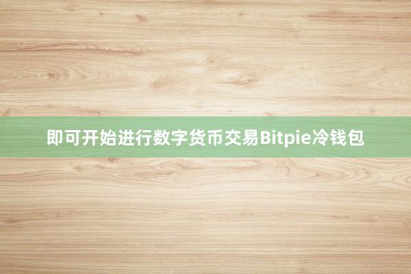 即可开始进行数字货币交易Bitpie冷钱包