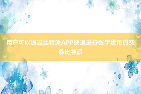 用户可以通过比特派APP快速进行数字货币的交易比特派