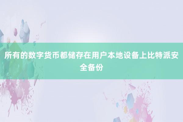 所有的数字货币都储存在用户本地设备上比特派安全备份