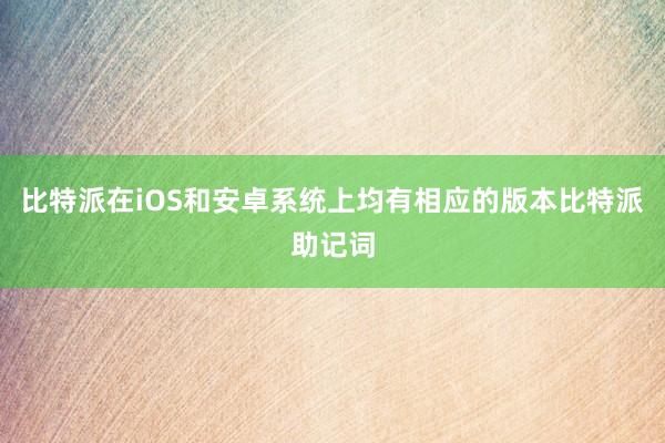 比特派在iOS和安卓系统上均有相应的版本比特派助记词