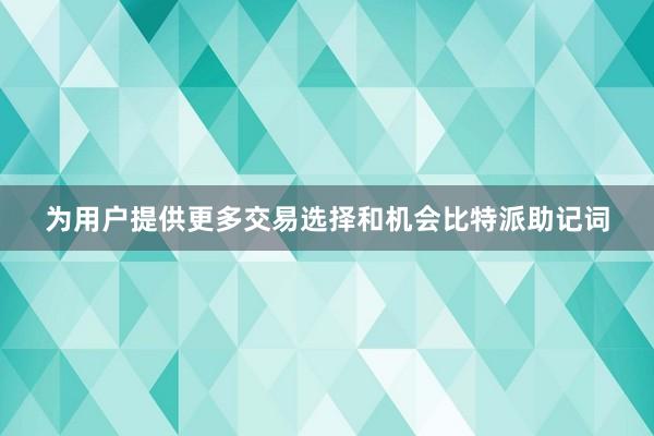 为用户提供更多交易选择和机会比特派助记词