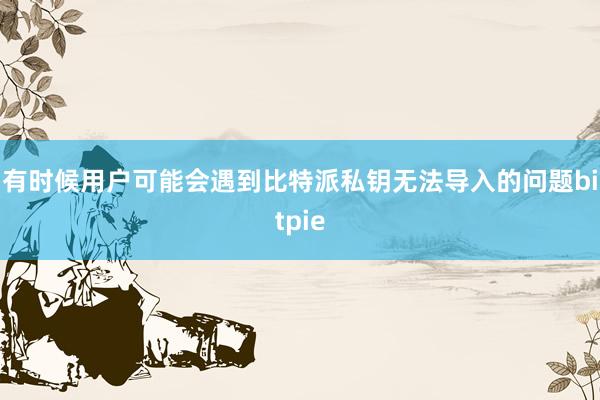 有时候用户可能会遇到比特派私钥无法导入的问题bitpie