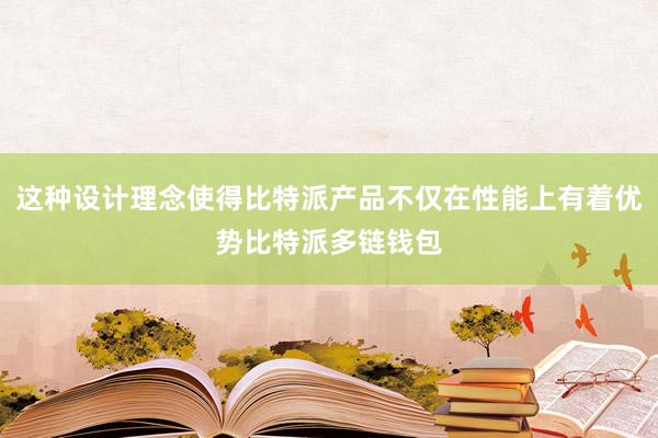 这种设计理念使得比特派产品不仅在性能上有着优势比特派多链钱包