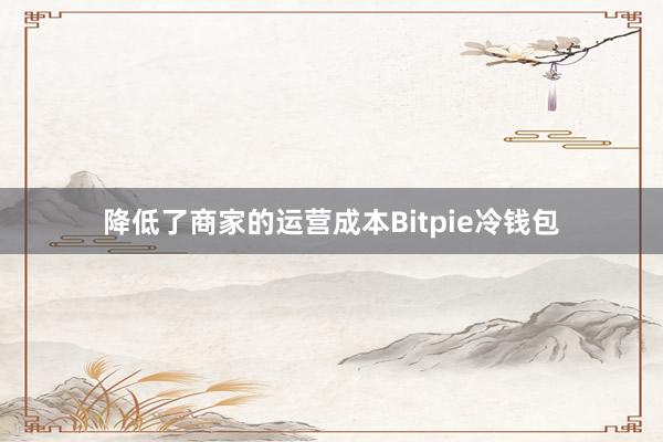 降低了商家的运营成本Bitpie冷钱包