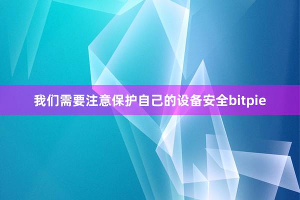 我们需要注意保护自己的设备安全bitpie