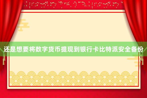 还是想要将数字货币提现到银行卡比特派安全备份