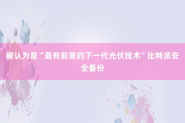 被认为是“最有前景的下一代光伏技术”比特派安全备份