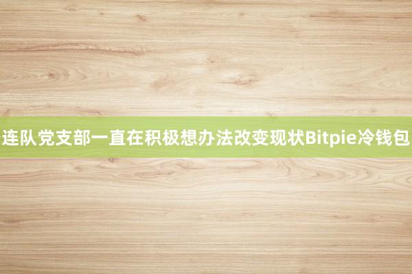 连队党支部一直在积极想办法改变现状Bitpie冷钱包