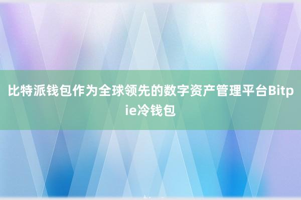 比特派钱包作为全球领先的数字资产管理平台Bitpie冷钱包