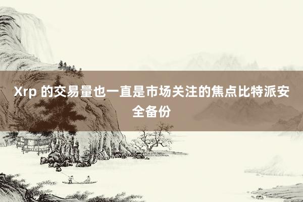 Xrp 的交易量也一直是市场关注的焦点比特派安全备份