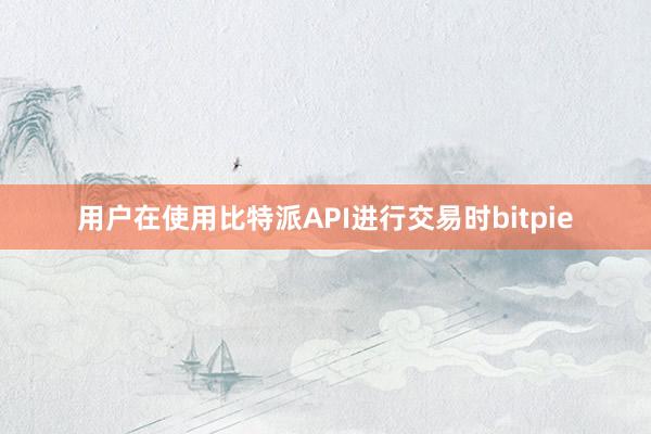 用户在使用比特派API进行交易时bitpie