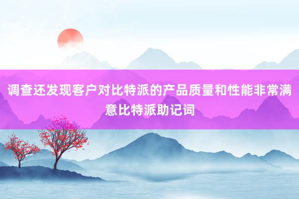 调查还发现客户对比特派的产品质量和性能非常满意比特派助记词