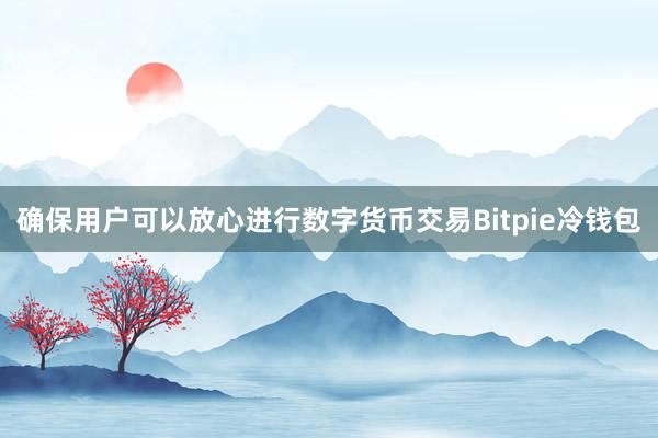 确保用户可以放心进行数字货币交易Bitpie冷钱包