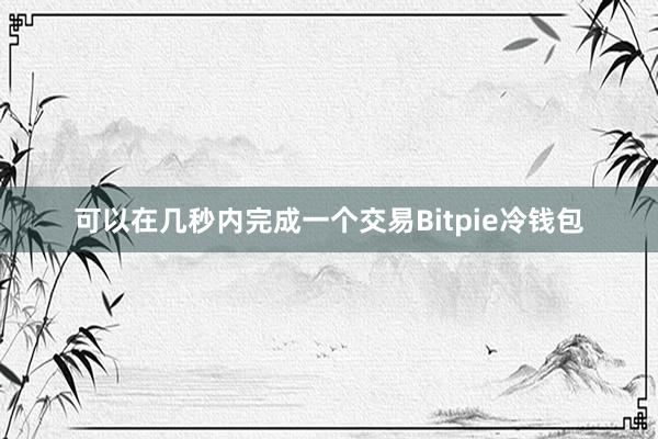 可以在几秒内完成一个交易Bitpie冷钱包