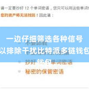 一边仔细筛选各种信号以排除干扰比特派多链钱包