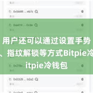 用户还可以通过设置手势密码、指纹解锁等方式Bitpie冷钱包