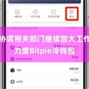 协调相关部门继续加大工作力度Bitpie冷钱包