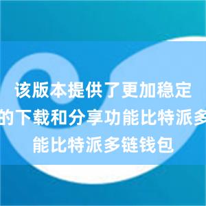 该版本提供了更加稳定和高效的下载和分享功能比特派多链钱包